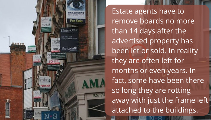 Estate agents have to remove boards no more than 14 days after the advertised property has been let or sold. In reality they are often left for months or even years. In fact, some have been there so long they are rotting away with just the frame left attached to the buildings.